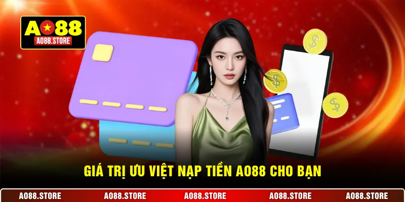 Giá trị ưu việt nạp tiền AO88 cho bạn